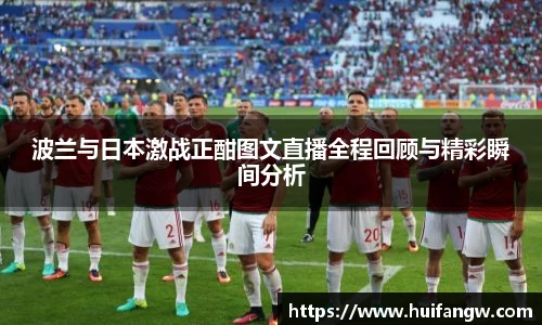 波兰与日本激战正酣图文直播全程回顾与精彩瞬间分析