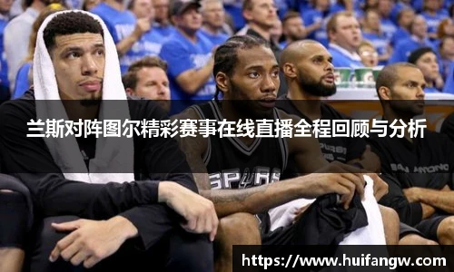 兰斯对阵图尔精彩赛事在线直播全程回顾与分析