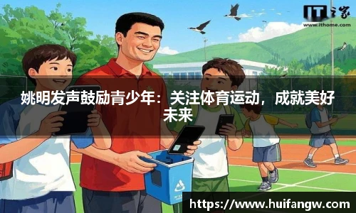 姚明发声鼓励青少年：关注体育运动，成就美好未来