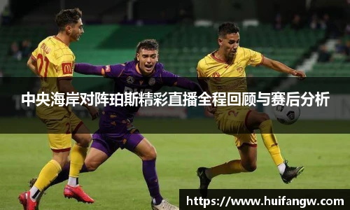 中央海岸对阵珀斯精彩直播全程回顾与赛后分析